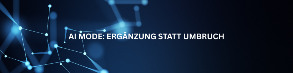 AI Mode: Ergänzung statt Umbruch AI Mode: Ergänzung statt Umbruch
